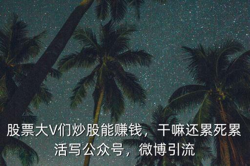 股票大V們炒股能賺錢，干嘛還累死累活寫公眾號(hào)，微博引流