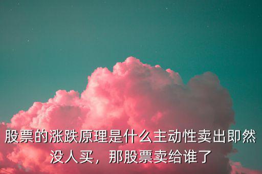 股票的漲跌原理是什么主動(dòng)性賣出即然沒人買，那股票賣給誰了