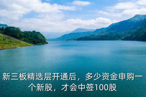 新三板精選層開通后，多少資金申購一個新股，才會中簽100股