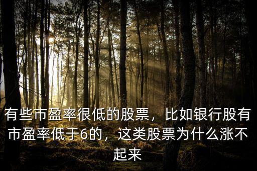 有些市盈率很低的股票，比如銀行股有市盈率低于6的，這類(lèi)股票為什么漲不起來(lái)