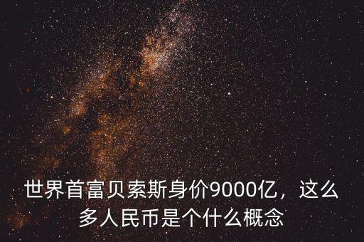 世界首富貝索斯身價(jià)9000億，這么多人民幣是個(gè)什么概念