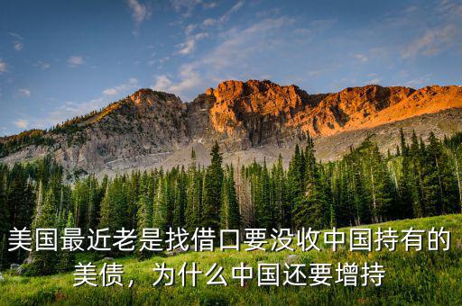 美國(guó)最近老是找借口要沒(méi)收中國(guó)持有的美債，為什么中國(guó)還要增持
