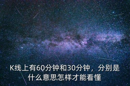 K線上有60分鐘和30分鐘，分別是什么意思怎樣才能看懂