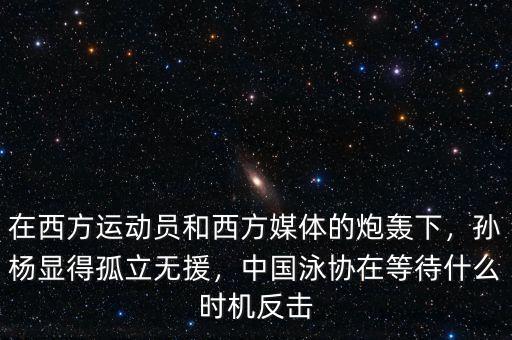 在西方運動員和西方媒體的炮轟下，孫楊顯得孤立無援，中國泳協(xié)在等待什么時機(jī)反擊