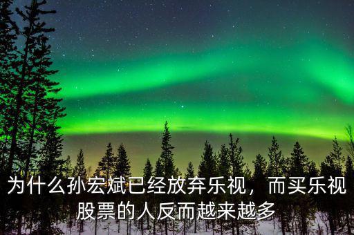 為什么孫宏斌已經(jīng)放棄樂視，而買樂視股票的人反而越來越多