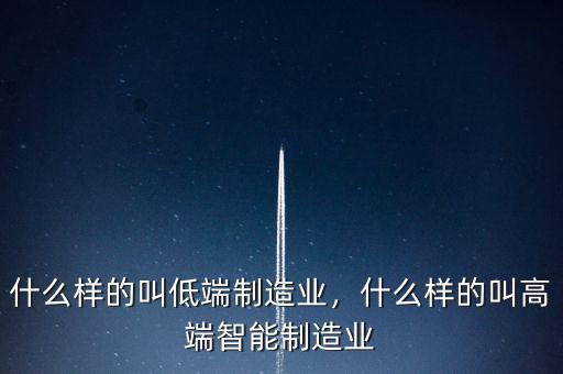 什么樣的叫低端制造業(yè)，什么樣的叫高端智能制造業(yè)