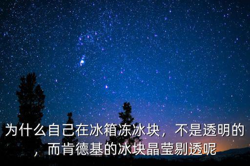為什么自己在冰箱凍冰塊，不是透明的，而肯德基的冰塊晶瑩剔透呢