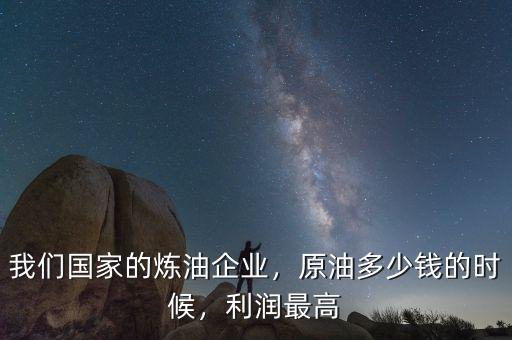 國際原油價(jià)格最高的時(shí)候是多少,我們國家的煉油企業(yè)