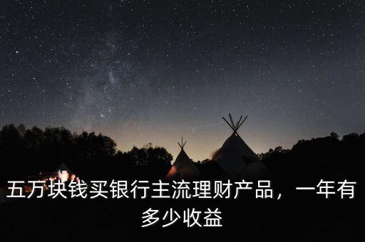 五萬(wàn)塊錢買銀行主流理財(cái)產(chǎn)品，一年有多少收益
