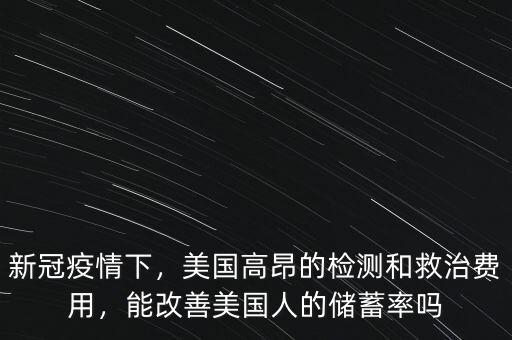 新冠疫情下，美國(guó)高昂的檢測(cè)和救治費(fèi)用，能改善美國(guó)人的儲(chǔ)蓄率嗎