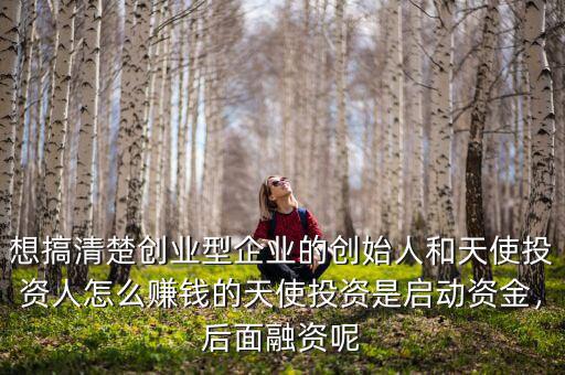 想搞清楚創(chuàng)業(yè)型企業(yè)的創(chuàng)始人和天使投資人怎么賺錢(qián)的天使投資是啟動(dòng)資金，后面融資呢