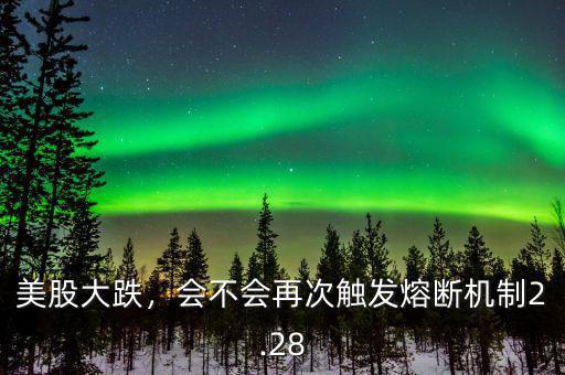美股大跌，會(huì)不會(huì)再次觸發(fā)熔斷機(jī)制2.28