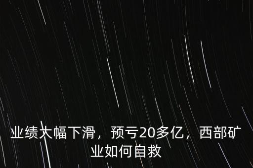 業(yè)績大幅下滑，預(yù)虧20多億，西部礦業(yè)如何自救