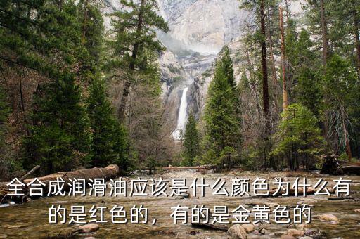 全合成潤滑油應(yīng)該是什么顏色為什么有的是紅色的，有的是金黃色的