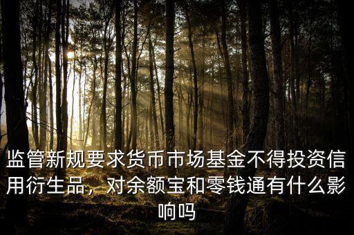 監(jiān)管新規(guī)要求貨幣市場(chǎng)基金不得投資信用衍生品，對(duì)余額寶和零錢通有什么影響嗎