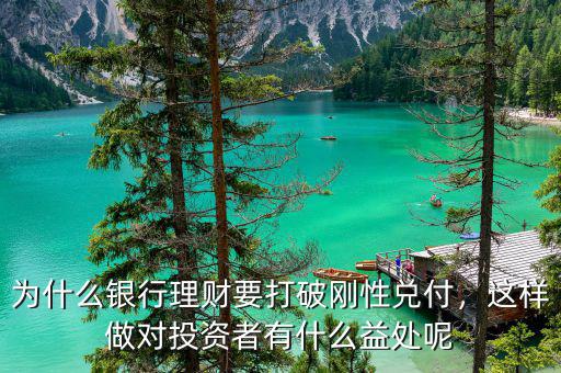 為什么銀行理財(cái)要打破剛性兌付，這樣做對投資者有什么益處呢