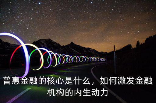 普惠金融的核心是什么，如何激發(fā)金融機構(gòu)的內(nèi)生動力