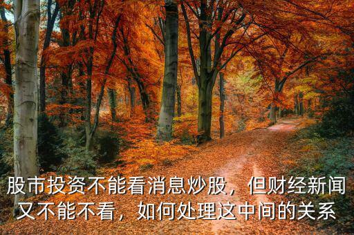 股市投資不能看消息炒股，但財(cái)經(jīng)新聞?dòng)植荒懿豢?，如何處理這中間的關(guān)系