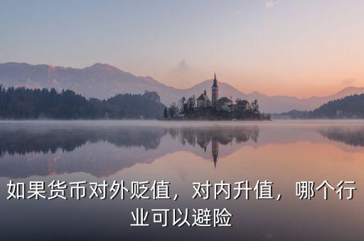 如果貨幣對(duì)外貶值，對(duì)內(nèi)升值，哪個(gè)行業(yè)可以避險(xiǎn)