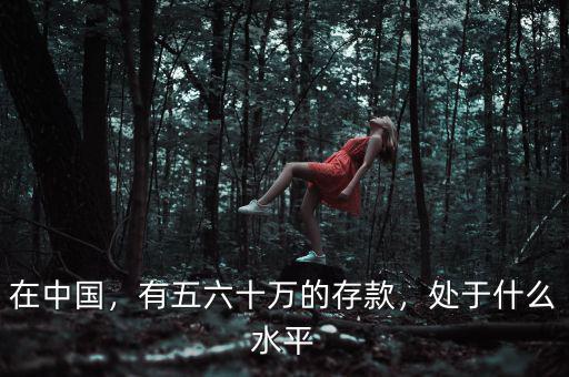 在中國(guó)，有五六十萬(wàn)的存款，處于什么水平