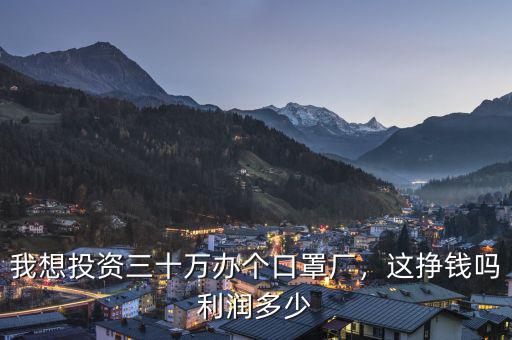 我想投資三十萬(wàn)辦個(gè)口罩廠，這掙錢(qián)嗎利潤(rùn)多少