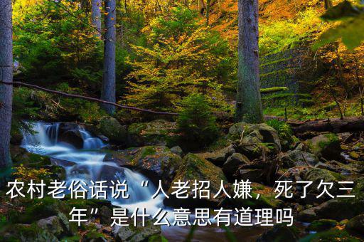 農村老俗話說“人老招人嫌，死了欠三年”是什么意思有道理嗎