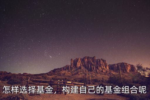 怎樣選擇基金，構(gòu)建自己的基金組合呢