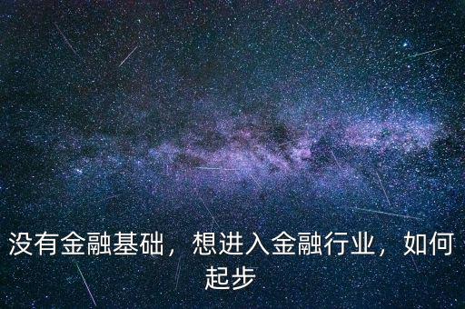 沒有金融基礎(chǔ)，想進(jìn)入金融行業(yè)，如何起步
