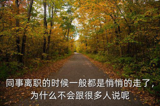 同事離職的時候一般都是悄悄的走了，為什么不會跟很多人說呢