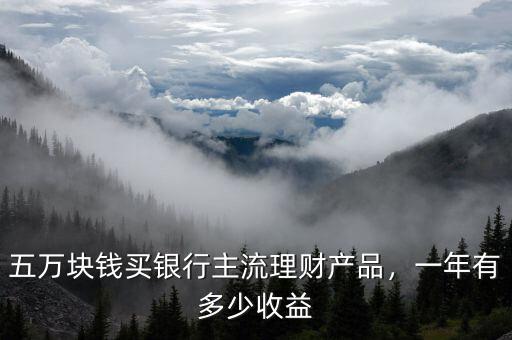 五萬(wàn)塊錢買銀行主流理財(cái)產(chǎn)品，一年有多少收益