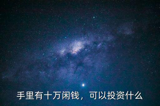 手里有十萬閑錢，可以投資什么