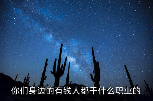 你們身邊的有錢(qián)人都干什么職業(yè)的