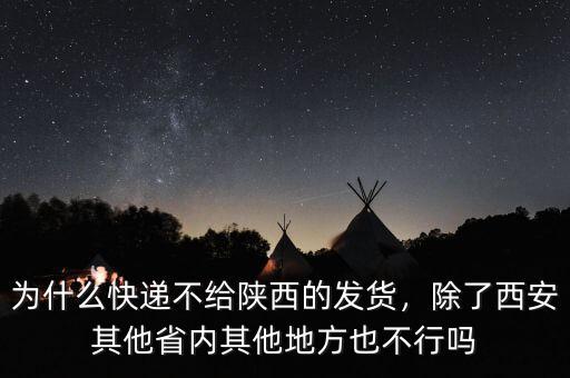 為什么快遞不給陜西的發(fā)貨，除了西安其他省內(nèi)其他地方也不行嗎