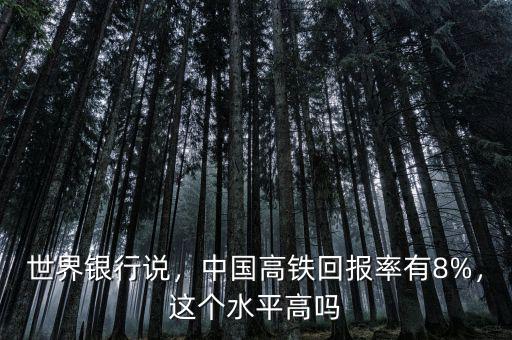 世界銀行說，中國高鐵回報率有8%，這個水平高嗎