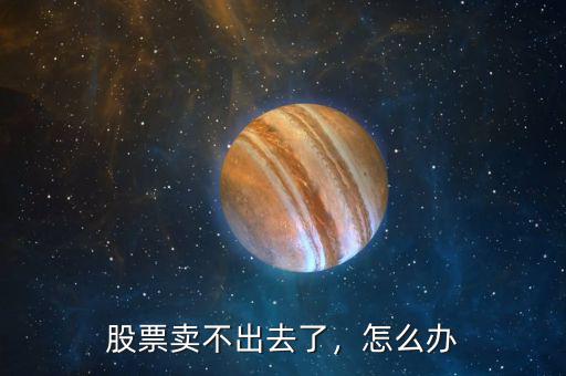股票賣不出去了，怎么辦