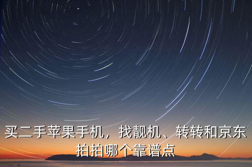 買二手蘋果手機，找靚機、轉(zhuǎn)轉(zhuǎn)和京東拍拍哪個靠譜點