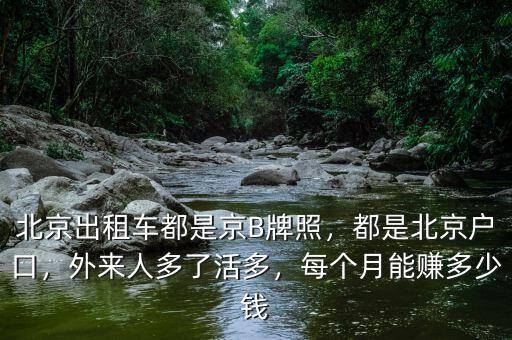 北京出租車都是京B牌照，都是北京戶口，外來人多了活多，每個月能賺多少錢