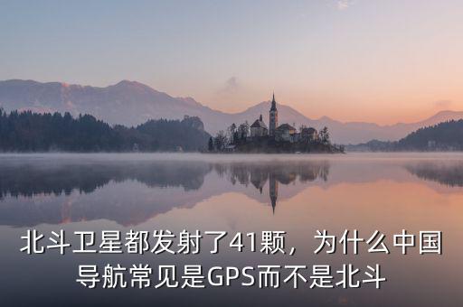 北斗衛(wèi)星都發(fā)射了41顆，為什么中國導(dǎo)航常見是GPS而不是北斗