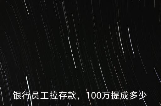 銀行員工拉存款，100萬提成多少