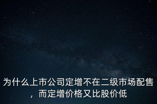為什么上市公司定增不在二級市場配售，而定增價格又比股價低
