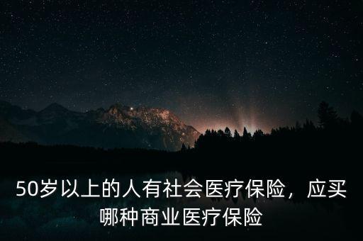 50歲以上的人有社會醫(yī)療保險，應(yīng)買哪種商業(yè)醫(yī)療保險
