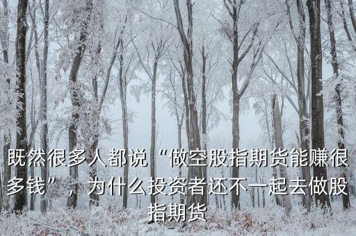既然很多人都說(shuō)“做空股指期貨能賺很多錢(qián)”，為什么投資者還不一起去做股指期貨