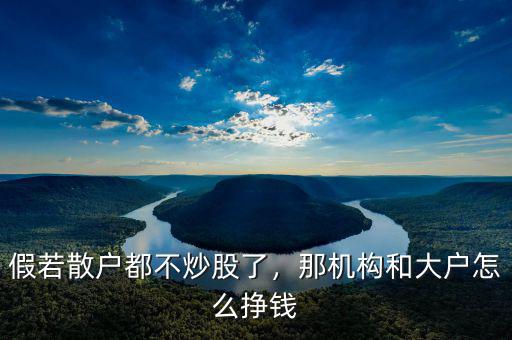 假若散戶都不炒股了，那機(jī)構(gòu)和大戶怎么掙錢