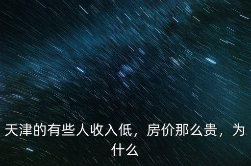 天津的有些人收入低，房?jī)r(jià)那么貴，為什么