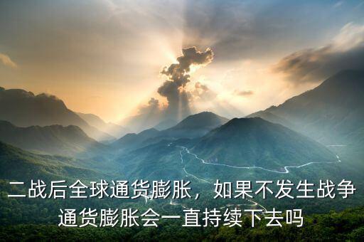 二戰(zhàn)后全球通貨膨脹，如果不發(fā)生戰(zhàn)爭(zhēng)通貨膨脹會(huì)一直持續(xù)下去嗎