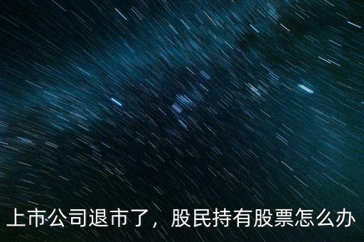 上市公司退市了，股民持有股票怎么辦