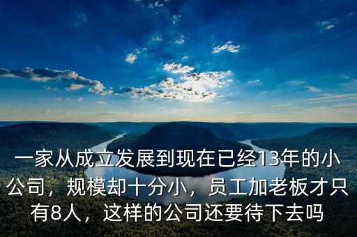 一家從成立發(fā)展到現(xiàn)在已經(jīng)13年的小公司，規(guī)模卻十分小，員工加老板才只有8人，這樣的公司還要待下去嗎