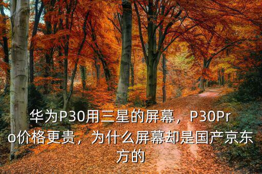 華為P30用三星的屏幕，P30Pro價格更貴，為什么屏幕卻是國產(chǎn)京東方的