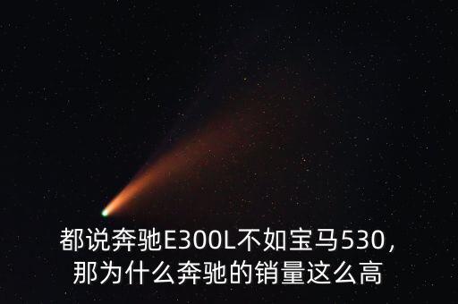 都說奔馳E300L不如寶馬530，那為什么奔馳的銷量這么高