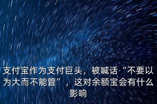 支付寶作為支付巨頭，被喊話“不要以為大而不能管”，這對(duì)余額寶會(huì)有什么影響